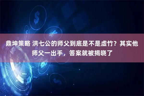 鼎坤策略 洪七公的师父到底是不是虚竹？其实他师父一出手，答案就被揭晓了