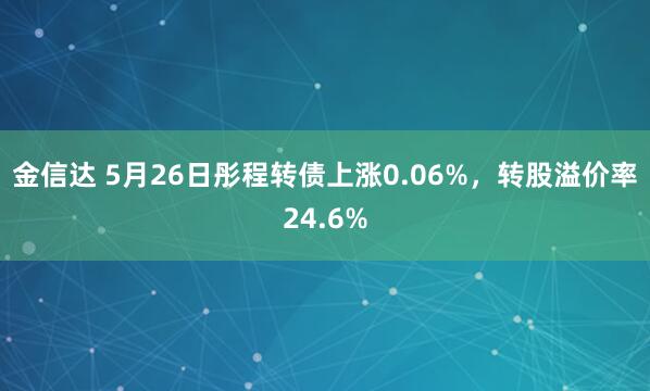 金信达 5月26日彤程转债上涨0.06%，转股溢价率24.6%