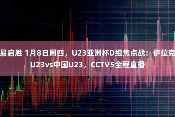 易启胜 1月8日周四,U23亚洲杯D组焦点战:伊拉克U23vs中国U23,CCTV5全程直播