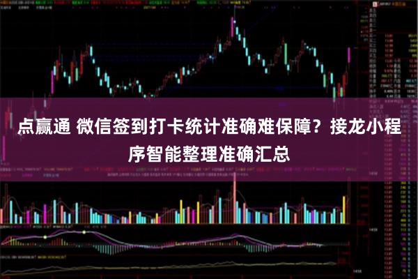 点赢通 微信签到打卡统计准确难保障？接龙小程序智能整理准确汇总