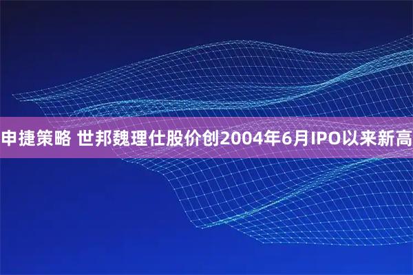 申捷策略 世邦魏理仕股价创2004年6月IPO以来新高